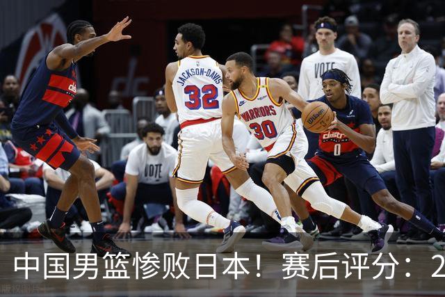 中国男篮惨败日本！赛后评分：2人优秀 4人合格 3人"花样"拉胯